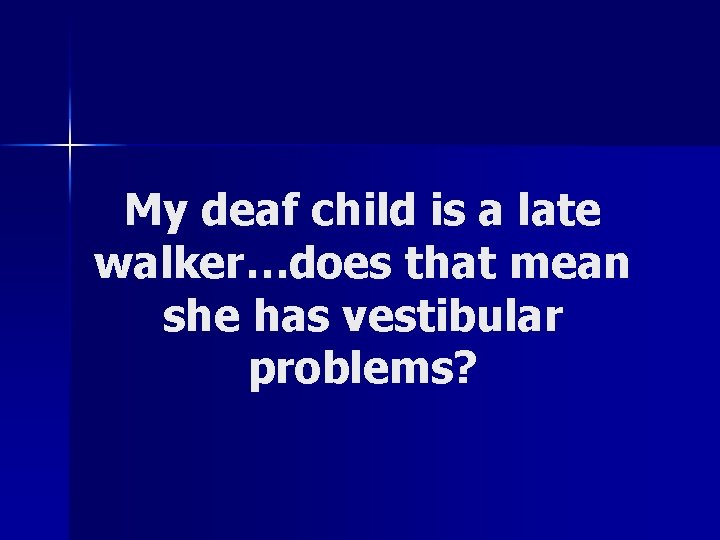 My deaf child is a late walker…does that mean she has vestibular problems? 
