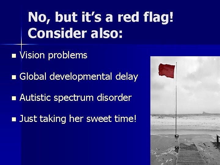 No, but it’s a red flag! Consider also: n Vision problems n Global developmental