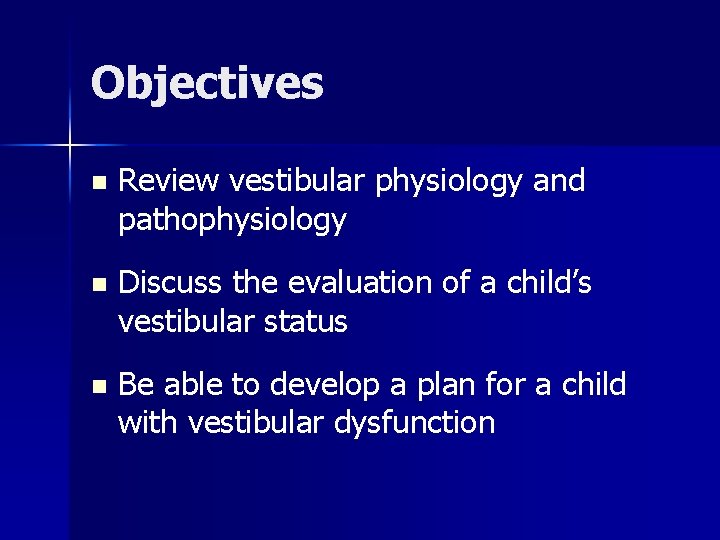 Objectives n Review vestibular physiology and pathophysiology n Discuss the evaluation of a child’s