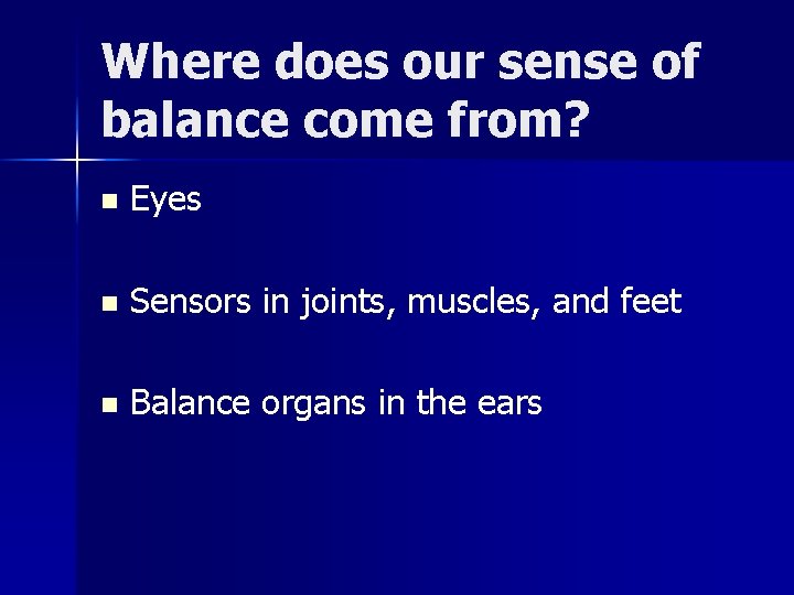 Where does our sense of balance come from? n Eyes n Sensors in joints,