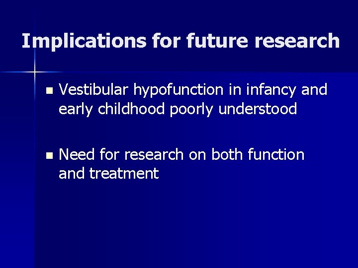 Implications for future research n Vestibular hypofunction in infancy and early childhood poorly understood