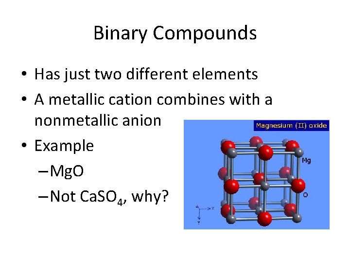 Binary Compounds • Has just two different elements • A metallic cation combines with