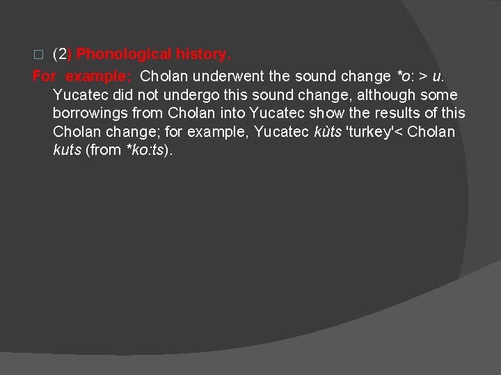 (2) Phonological history. For example: Cholan underwent the sound change *o: > u. Yucatec