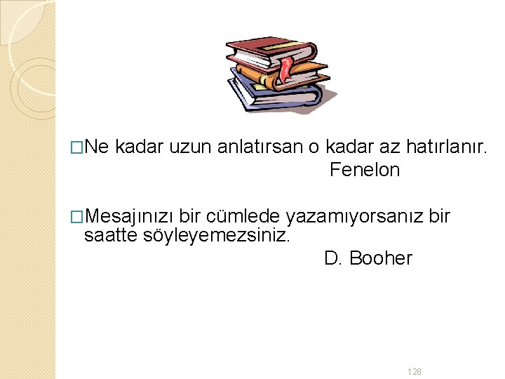 �Ne kadar uzun anlatırsan o kadar az hatırlanır. Fenelon �Mesajınızı bir cümlede yazamıyorsanız bir