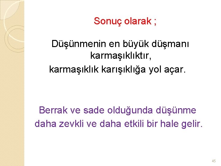 Sonuç olarak ; Düşünmenin en büyük düşmanı karmaşıklıktır, karmaşıklık karışıklığa yol açar. Berrak ve