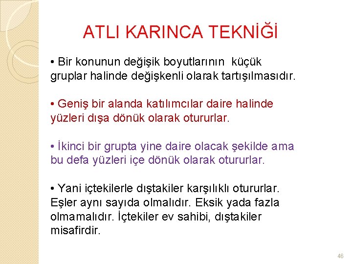 ATLI KARINCA TEKNİĞİ • Bir konunun değişik boyutlarının küçük gruplar halinde değişkenli olarak tartışılmasıdır.