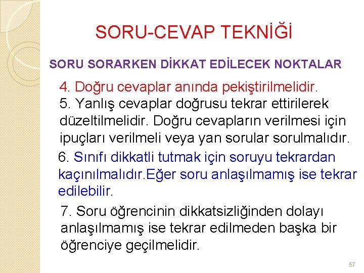 SORU-CEVAP TEKNİĞİ SORU SORARKEN DİKKAT EDİLECEK NOKTALAR 4. Doğru cevaplar anında pekiştirilmelidir. 5. Yanlış