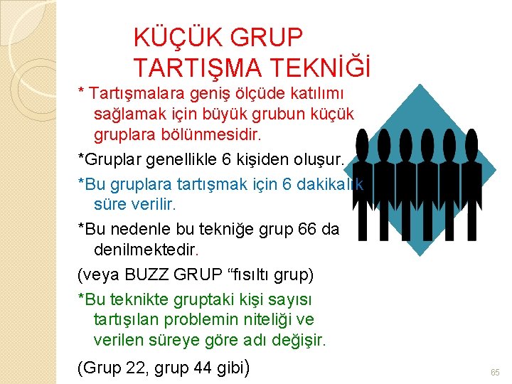 KÜÇÜK GRUP TARTIŞMA TEKNİĞİ * Tartışmalara geniş ölçüde katılımı sağlamak için büyük grubun küçük