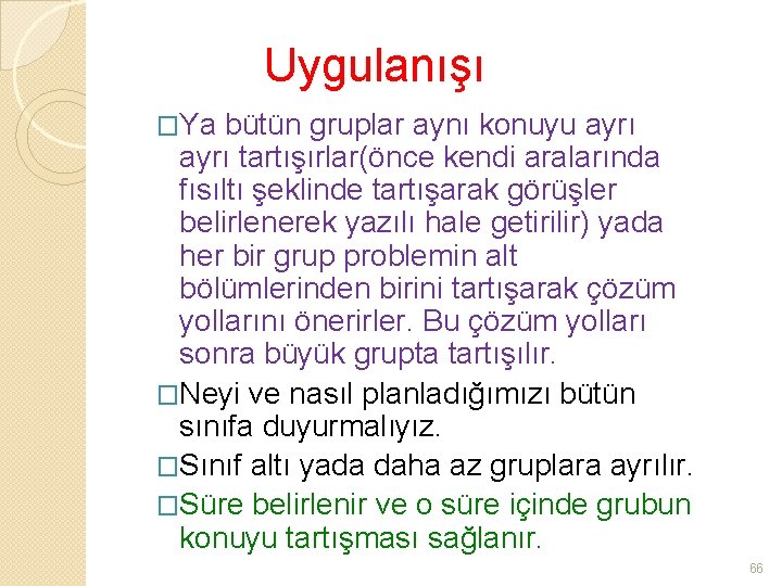 Uygulanışı �Ya bütün gruplar aynı konuyu ayrı tartışırlar(önce kendi aralarında fısıltı şeklinde tartışarak görüşler