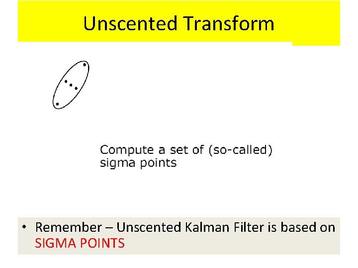 Unscented Transform • Remember – Unscented Kalman Filter is based on SIGMA POINTS 