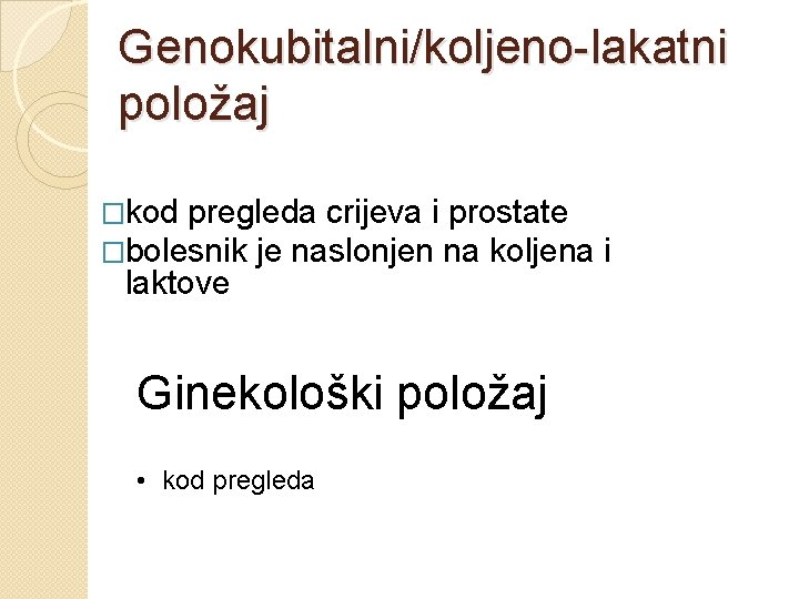 Genokubitalni/koljeno-lakatni položaj �kod pregleda crijeva i prostate �bolesnik je naslonjen na koljena laktove Ginekološki