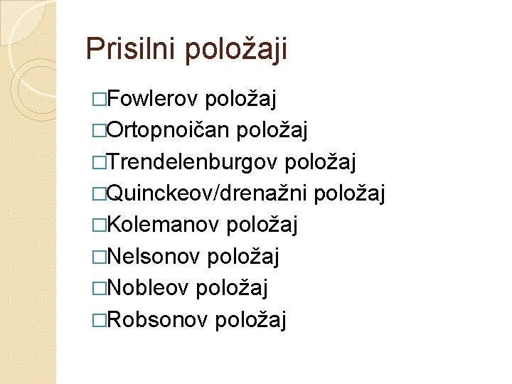 Prisilni položaji �Fowlerov položaj �Ortopnoičan položaj �Trendelenburgov položaj �Quinckeov/drenažni položaj �Kolemanov položaj �Nelsonov položaj