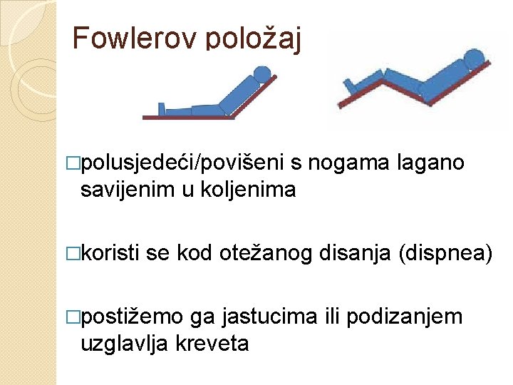 Fowlerov položaj �polusjedeći/povišeni s nogama lagano savijenim u koljenima �koristi se kod otežanog disanja