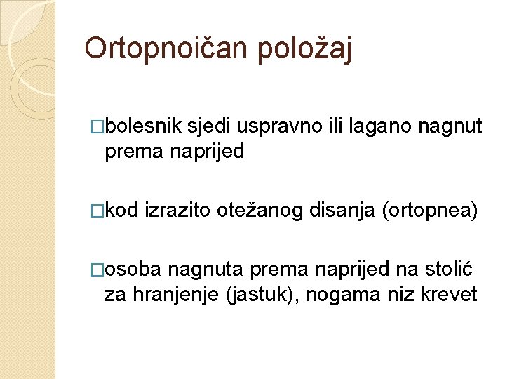 Ortopnoičan položaj �bolesnik sjedi uspravno ili lagano nagnut prema naprijed �kod izrazito otežanog disanja