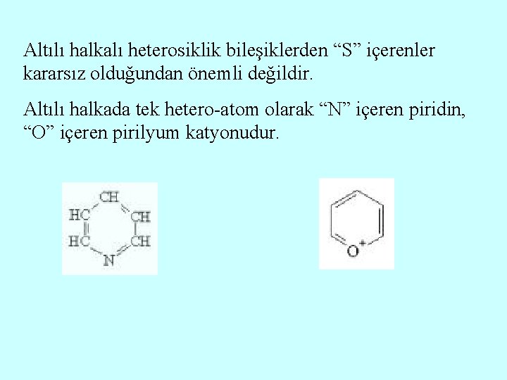 Altılı halkalı heterosiklik bileşiklerden “S” içerenler kararsız olduğundan önemli değildir. Altılı halkada tek hetero-atom