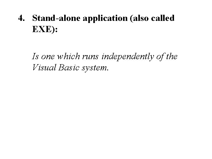 4. Stand-alone application (also called EXE): Is one which runs independently of the Visual