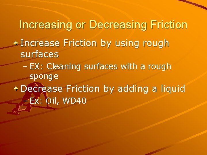 Increasing or Decreasing Friction Increase Friction by using rough surfaces – EX: Cleaning surfaces