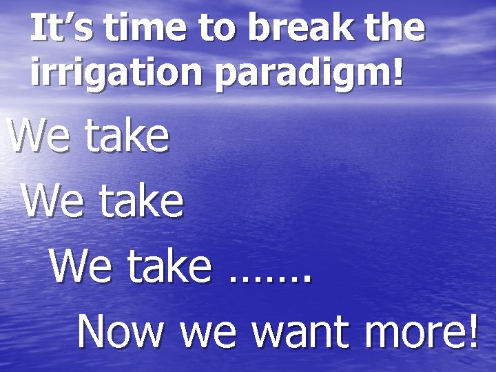 It’s time to break the irrigation paradigm! We take ……. Now we want more!