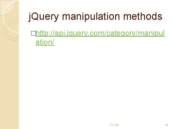 j. Query manipulation methods �http: //api. jquery. com/category/manipul ation/ CS 380 19 