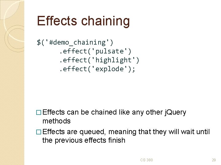 Effects chaining $('#demo_chaining'). effect('pulsate'). effect('highlight'). effect('explode'); � Effects can be chained like any other