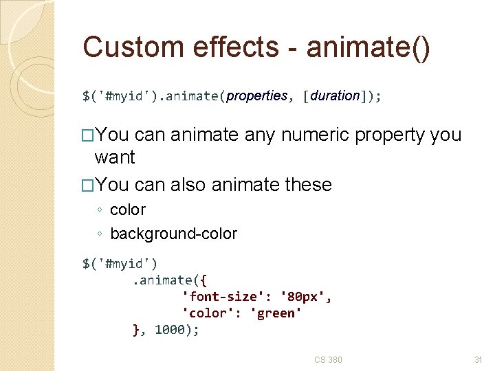 Custom effects - animate() $('#myid'). animate(properties, [duration]); �You can animate any numeric property you