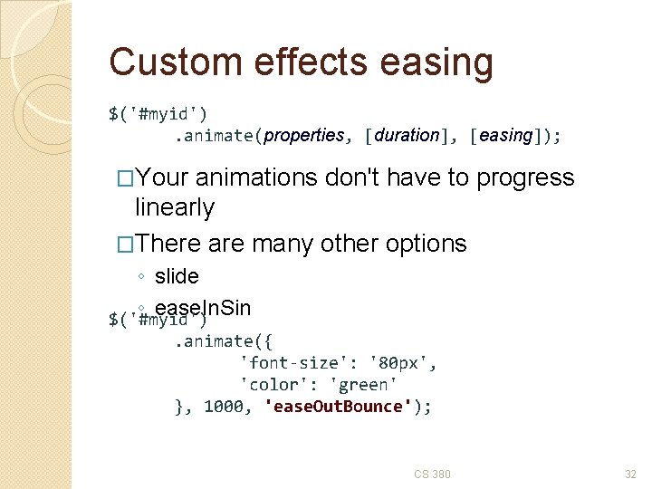 Custom effects easing $('#myid'). animate(properties, [duration], [easing]); �Your animations don't have to progress linearly