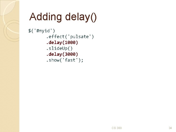 Adding delay() $('#myid'). effect('pulsate'). delay(1000). slide. Up(). delay(3000). show('fast'); CS 380 34 