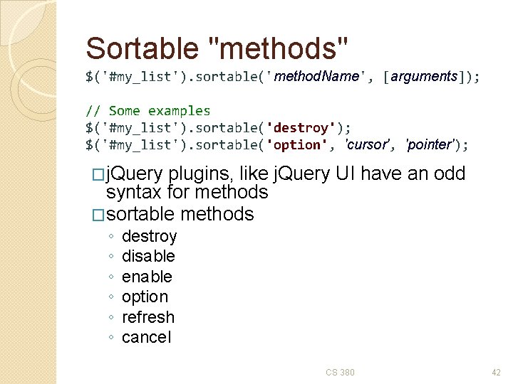 Sortable "methods" $('#my_list'). sortable('method. Name', [arguments]); // Some examples $('#my_list'). sortable('destroy'); $('#my_list'). sortable('option', 'cursor',