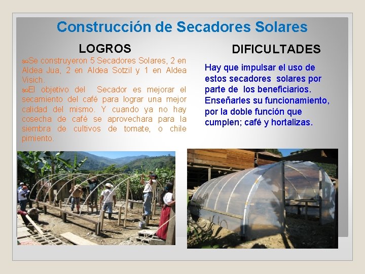 Construcción de Secadores Solares LOGROS Se construyeron 5 Secadores Solares, 2 en Aldea Jua,