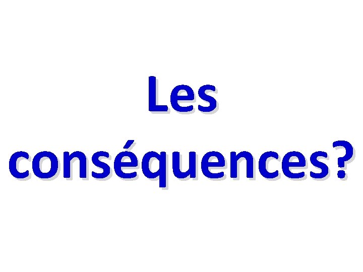 Les conséquences? 