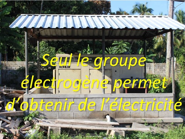 Seul le groupe électrogène permet d’obtenir de l’électricité 