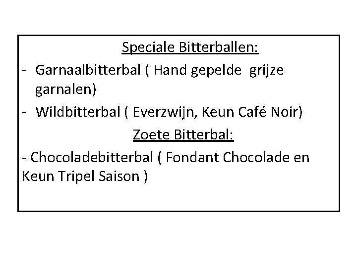 Speciale Bitterballen: - Garnaalbitterbal ( Hand gepelde grijze garnalen) - Wildbitterbal ( Everzwijn, Keun