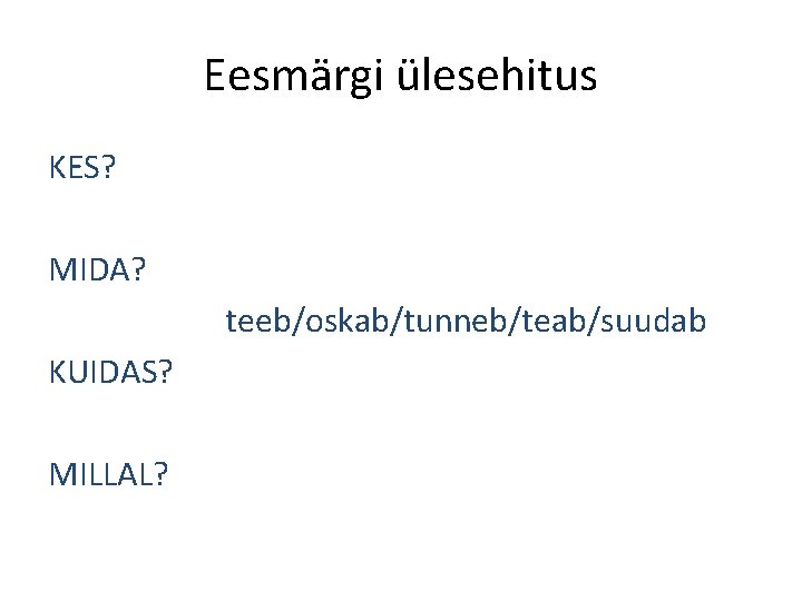 Eesmärgi ülesehitus KES? MIDA? teeb/oskab/tunneb/teab/suudab KUIDAS? MILLAL? 