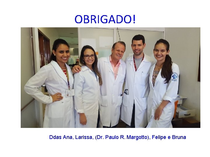 OBRIGADO! Ddas Ana, Larissa, (Dr. Paulo R. Margotto), Felipe e Bruna 