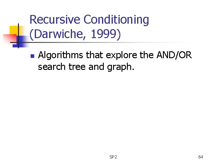 Recursive Conditioning (Darwiche, 1999) n Algorithms that explore the AND/OR search tree and graph.