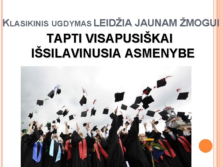 KLASIKINIS UGDYMAS LEIDŽIA JAUNAM ŽMOGUI TAPTI VISAPUSIŠKAI IŠSILAVINUSIA ASMENYBE 