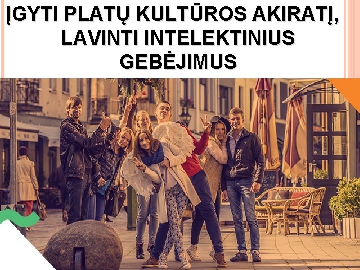 ĮGYTI PLATŲ KULTŪROS AKIRATĮ, LAVINTI INTELEKTINIUS GEBĖJIMUS 