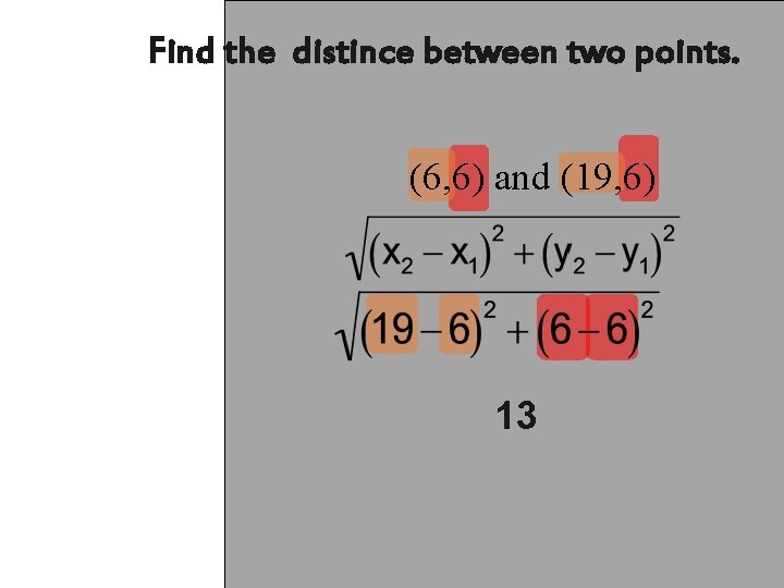 Find the distince between two points. (6, 6) and (19, 6) 13 