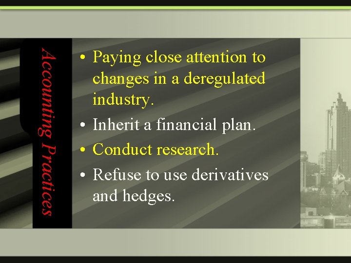 Accounting Practices • Paying close attention to changes in a deregulated industry. • Inherit