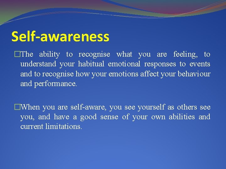 Self-awareness �The ability to recognise what you are feeling, to understand your habitual emotional