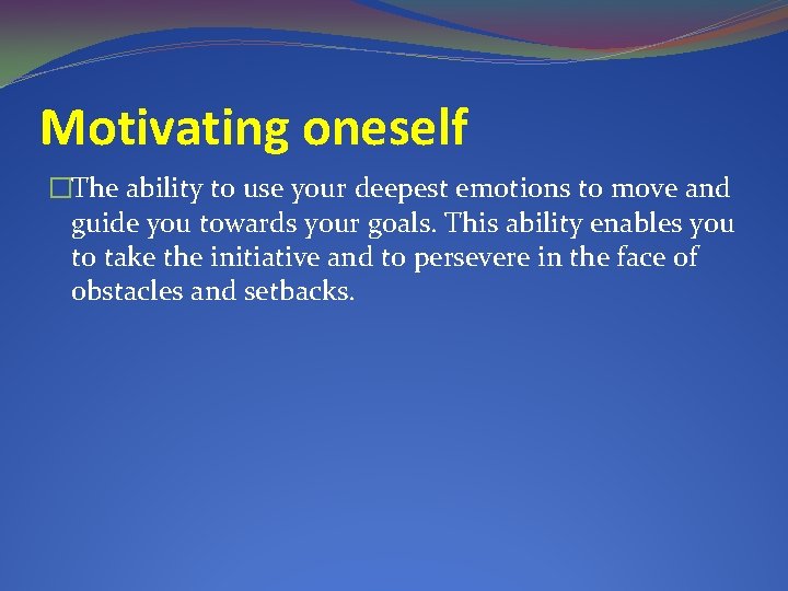 Motivating oneself �The ability to use your deepest emotions to move and guide you