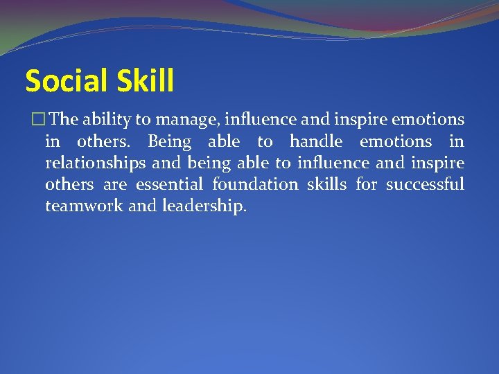 Social Skill � The ability to manage, influence and inspire emotions in others. Being