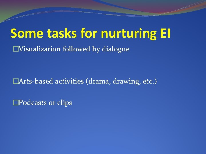 Some tasks for nurturing EI �Visualization followed by dialogue �Arts-based activities (drama, drawing, etc.