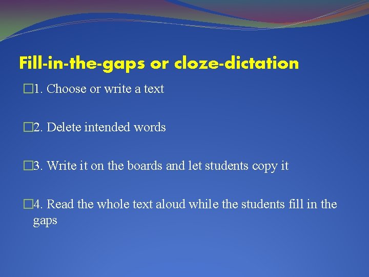 Fill-in-the-gaps or cloze-dictation � 1. Choose or write a text � 2. Delete intended