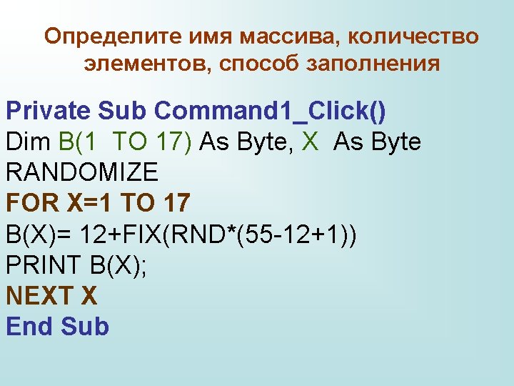 Определите имя массива, количество элементов, способ заполнения Private Sub Command 1_Click() Dim B(1 TO