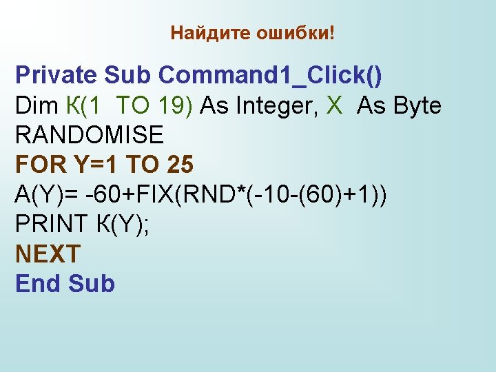 Найдите ошибки! Private Sub Command 1_Click() Dim К(1 TO 19) As Integer, X As