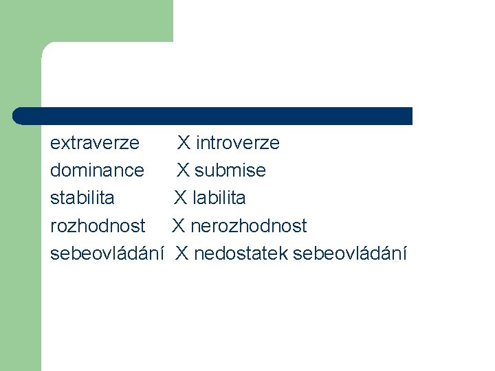 extraverze X introverze dominance X submise stabilita X labilita rozhodnost X nerozhodnost sebeovládání X