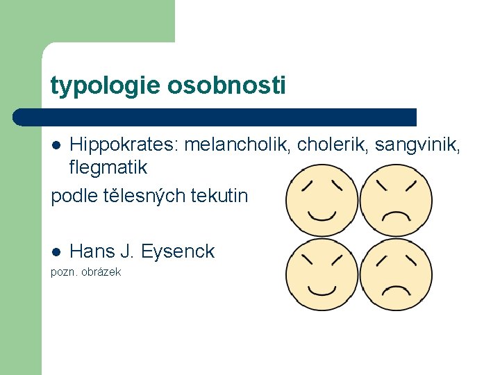 typologie osobnosti Hippokrates: melancholik, cholerik, sangvinik, flegmatik podle tělesných tekutin l l Hans J.