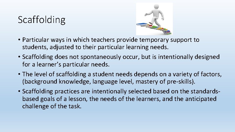 Scaffolding • Particular ways in which teachers provide temporary support to students, adjusted to