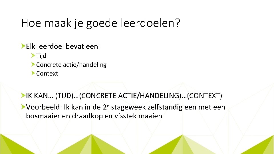 Hoe maak je goede leerdoelen? Elk leerdoel bevat een: Tijd Concrete actie/handeling Context IK